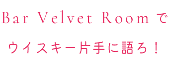 Bar Velvet Roomでウイスキー片手に語ろ！